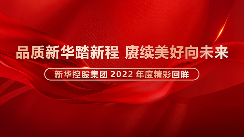 品质新华踏新程，赓续美好向未来 ——华亿体育-华亿(中国)2022年度精彩回眸